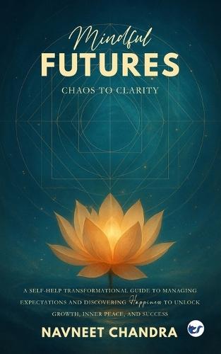 Mindful Futures: Chaos to Clarity: A Self-Help Transformational Guide to Managing Expectations and Discovering Happiness to Unlock Growth, Inner Peace, and Success: Chaos to Clarity:  by Navneet Chandra at Abbey's Bookshop, 