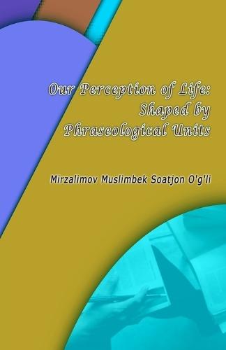 Our Perception of Life: Shaped by Phraseological Units  by Mirzalimov Muslimbek Soatjon O'G'li at Abbey's Bookshop, 