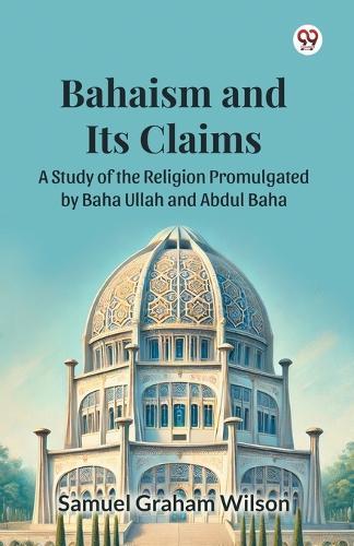 Bahaism and Its ClaimsA Study of the Religion Promulgated by Baha Ullah and Abdul Baha (Edition1)  by Samuel Graham Wilson at Abbey's Bookshop, 
