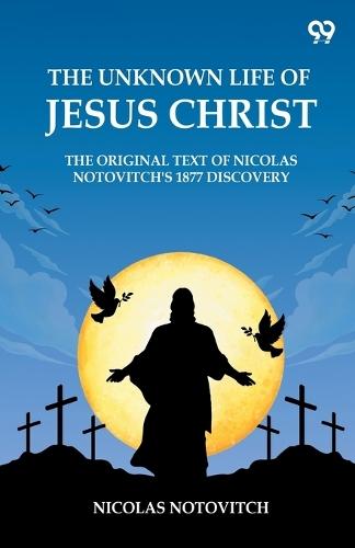 The Unknown Life Of Jesus ChristThe Original Text Of Nicolas Notovitch's 1877 Discovery (Edition1)  by Nicolas Notovitch at Abbey's Bookshop, 