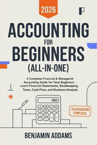 Accounting for Beginners (All-In-1): Complete Financial & Managerial Accounting Guide for Beginners Learn Financial Statements, Bookkeeping, Taxes, Cash Flow, and Business Analysis - Everything You Need Even With 0 Experience