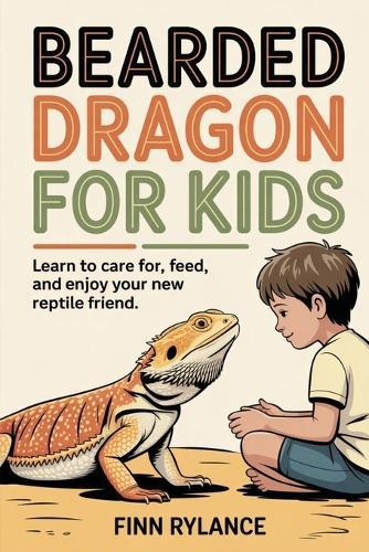 Bearded Dragon for Kids: Learn to Care for, Feed, and Enjoy Your New Reptile Friend