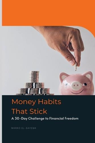 Money Habits That Stick A 30-Day Challenge to Financial Freedom  by Marko El-Sayegh at Abbey's Bookshop, 