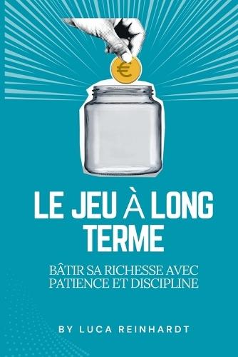 Le jeu à long terme: bâtir sa richesse avec patience et discipline  by Luca Reinhardt at Abbey's Bookshop, 