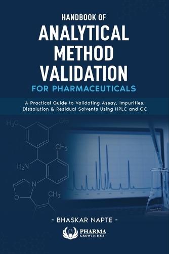 Handbook of Analytical Method Validation for Pharmaceuticals: A Practical Guide to Validating Assay, Impurities, Dissolution, and Residual Solvents Using HPLC and GC