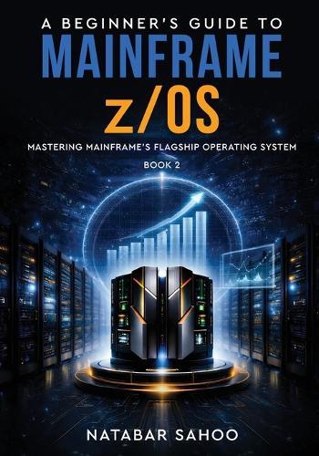 A Beginner's Guide to Mainframe z/OS - Mastering Mainframe's Flagship Operating System -  Book 2
