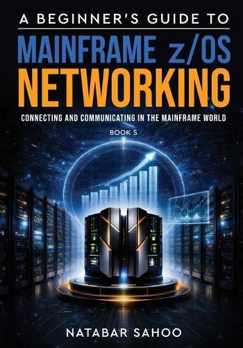 A Beginner's Guide to Mainframe z/OS Networking - Connecting and Communicating in the Mainframe World - Book 5