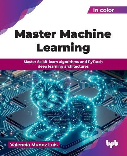 Master Machine Learning: Master Scikit-learn algorithms and PyTorch deep learning architectures (English Edition)