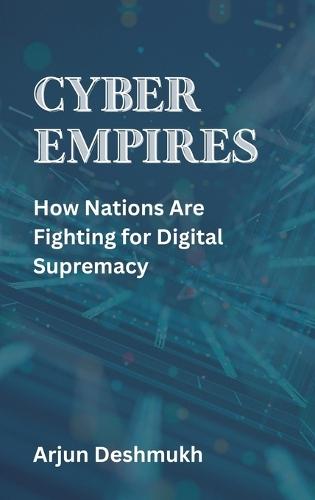 Cyber Empires: How Nations Are Fighting for Digital Supremacy  by Arjun Deshmukh at Abbey's Bookshop, 