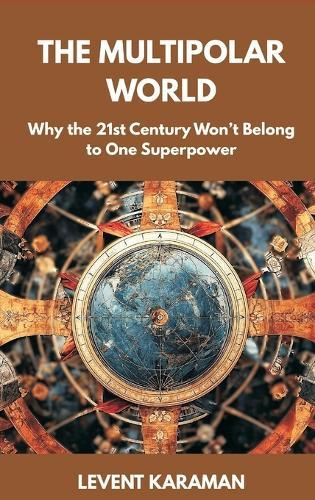 The Multipolar World: Why the 21st Century Won’t Belong to One Superpower  by Levent Karaman at Abbey's Bookshop, 