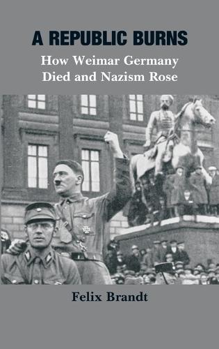 A Republic Burns: How Weimar Germany Died and Nazism Rose  by Felix Brandt at Abbey's Bookshop, 