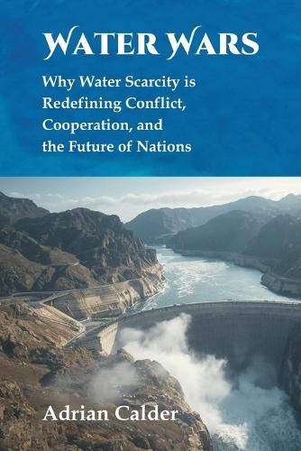 Water Wars: Why Water Scarcity is Redefining Conflict, Cooperation, and the Future of Nations  by Adrian Calder at Abbey's Bookshop, 