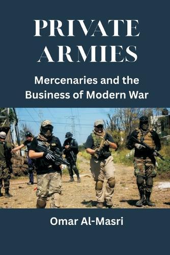 Private Armies: Mercenaries and the Business of Modern War  by Omar Al-Masri at Abbey's Bookshop, 