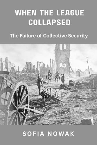 When the League Collapsed: The Failure of Collective Security  by Sofia Nowak at Abbey's Bookshop, 
