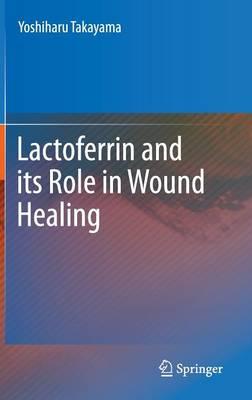 Lactoferrin and its Role in Wound Healing  by Yoshiharu Takayama at Abbey's Bookshop, 
