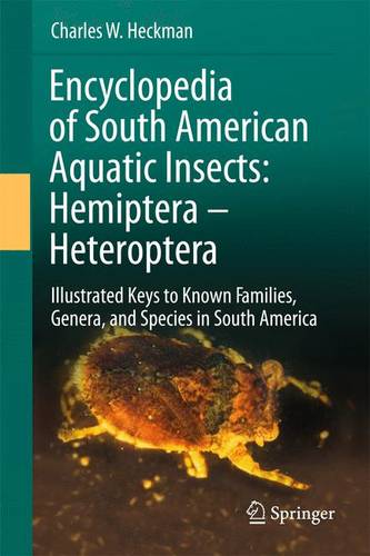 Encyclopedia of South American Aquatic Insects: Hemiptera - Heteroptera: Illustrated Keys to Known Families, Genera, and Species in South America  by Charles W. Heckman at Abbey's Bookshop, 