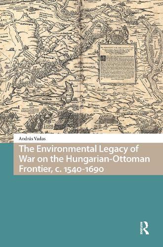 The Environmental Legacy of War on the Hungarian-Ottoman Frontier, c. 1540-1690  by András Vadas at Abbey's Bookshop, 