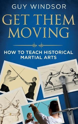 Get Them Moving: How to Teach Historical Martial Arts  by Guy Windsor at Abbey's Bookshop, 