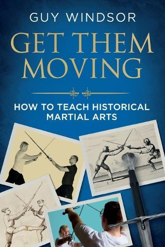 Get Them Moving: How to Teach Historical Martial Arts  by Guy Windsor at Abbey's Bookshop, 
