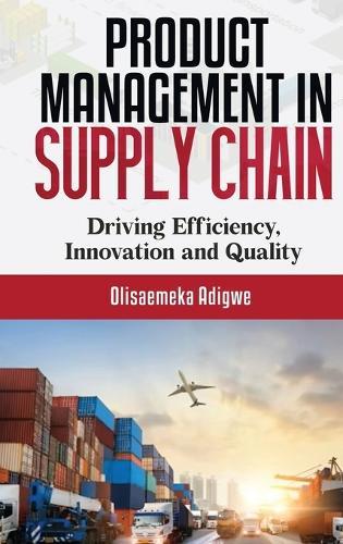 Product Management in supply chain: Driving Efficiency, Innovation and Quality  by Olisaemeka Adigwe at Abbey's Bookshop, 