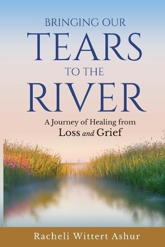 Bringing Our Tears To The River: A Journey of Healing from Loss and Grief  by Racheli Wittert Ashur at Abbey's Bookshop, 