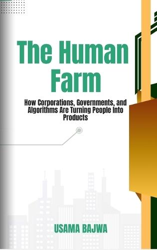 The Human Farm: How Corporations, Governments, and Algorithms are Turning People into Products  by Usama Bajwa at Abbey's Bookshop, 