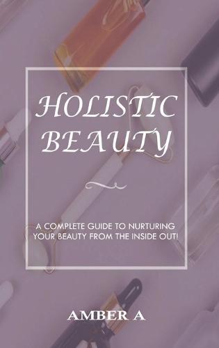 Holistic Beauty: A Complete Guide to Nurturing Your Skin from The Inside Out  by Amber A at Abbey's Bookshop, 