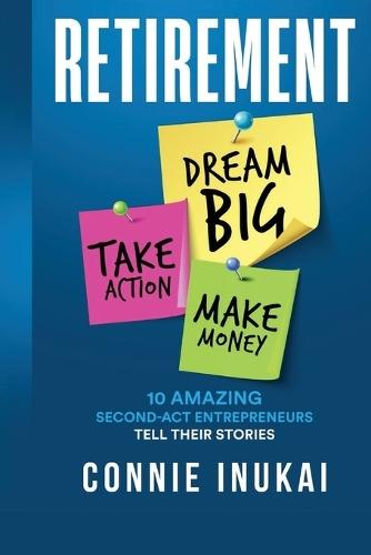 Retirement: Dream Big, Take Action, Make Money: 10 Amazing Second-Act Entrepreneurs Tell Their Stories  by Connie Inukai at Abbey's Bookshop, 