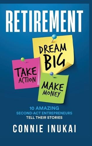 Retirement: Dream Big, Take Action, Make Money: 10 Amazing Second-Act Entrepreneurs Tell Their Stories  by Connie Inukai at Abbey's Bookshop, 