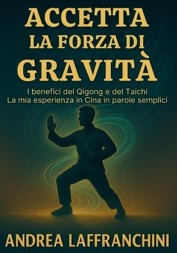 Accetta La Forza Di Gravità: I benefici del Qigong e del Taichi: La mia esperienza in Cina in parole semplici  by Andrea Laffranchini at Abbey's Bookshop, 