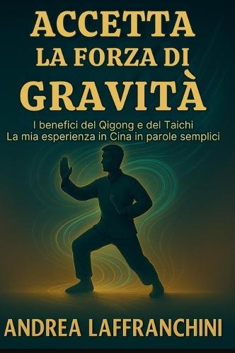 Accetta La Forza Di Gravità: I benefici del Qigong e del Taichi: La mia esperienza in Cina in parole semplici  by Andrea Laffranchini at Abbey's Bookshop, 