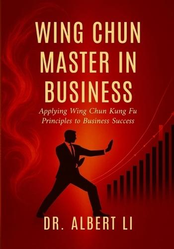 Wing Chun Master in Business: Applying Wing Chun Kung Fu Principles to Business Success  by Dr Albert Li at Abbey's Bookshop, 