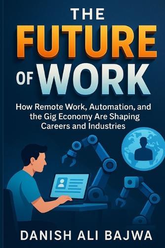 The Future of Work: How Remote Work Automation and the Gig Economy Are Shaping Careers and Industries  by Danish Ali Bajwa at Abbey's Bookshop, 