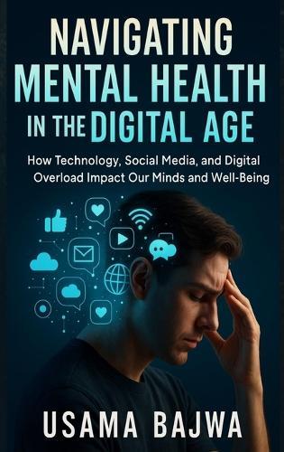 Navigating Mental Health in the Digital Age: How Technology, Social Media, and Digital Overload Impact Our Minds and Well-Being  by Usama Bajwa at Abbey's Bookshop, 