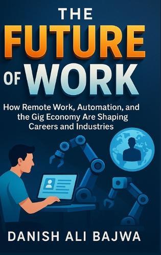 The Future of Work: How Remote Work Automation and the Gig Economy Are Shaping Careers and Industries  by Danish Ali Bajwa at Abbey's Bookshop, 