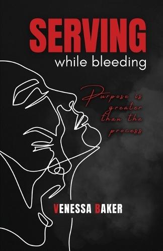 Serving While Bleeding: Purpose is greater than the process  by Venessa Baker at Abbey's Bookshop, 