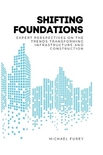 Shifting Foundations: Expert Perspectives on the Trends Transforming Infrastructure and Construction  by Michael Furey at Abbey's Bookshop, 
