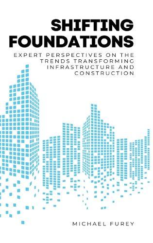Shifting Foundations: Expert Perspectives on the Trends Transforming Infrastructure and Construction  by Michael Furey at Abbey's Bookshop, 