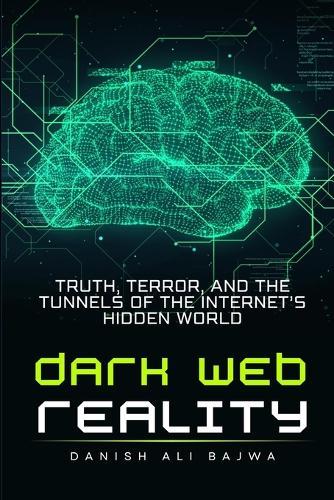 Dark Web Reality: Truth, Terror, and the Tunnels of the Internet's Hidden World  by Danish Ali Bajwa at Abbey's Bookshop, 