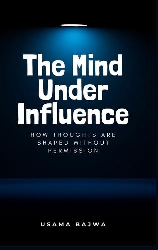 The Mind Under Influence: How Thoughts Are Shaped Without Permission  by Usama Bajwa at Abbey's Bookshop, 