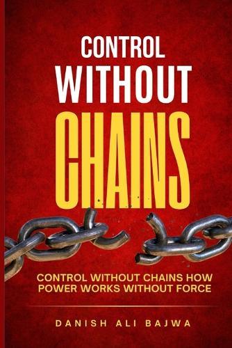 Control Without Chains: Control Without Chains How Power Works Without Force  by Danish Ali Bajwa at Abbey's Bookshop, 