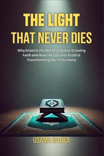 The Light That Never Dies: Why Islam Is the World's Fastest-Growing Faith and How the Qur'anic Truth Is Transforming the 21st Century  by Usama Bajwa at Abbey's Bookshop, 