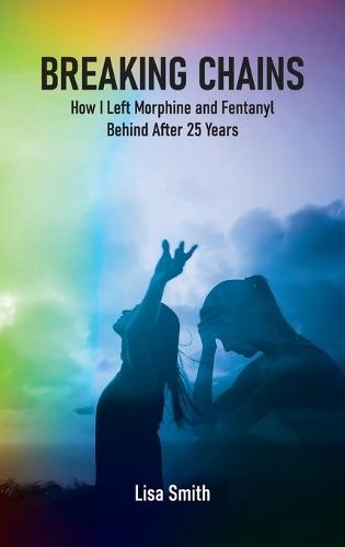 Breaking Chains: How I left Morphine and Fentanyl Behind after 25 years  by Lisa Smith at Abbey's Bookshop, 