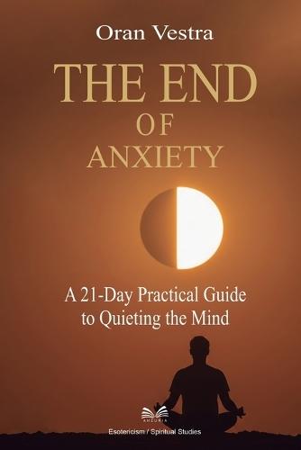 The End of Anxiety: A 21-Day Practical Guide to Quieting the Mind  by Oran Vestra at Abbey's Bookshop, 