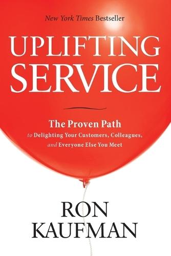 Uplifting Service: The Proven Path to Delighting Your Customers, Colleagues, and Everyone Else You Meet: The Proven Path to Delighting Your Customers, Colleagues, and Everyone Else You Meet  by Ron Kaufman at Abbey's Bookshop, 