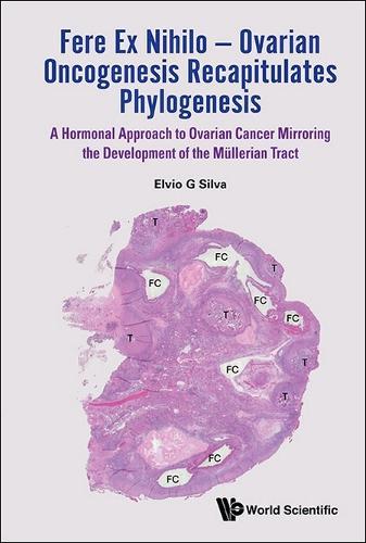 Fere Ex Nihilo - Ovarian Oncogenesis Recapitulates Phylogenesis: A Hormonal Approach To Ovarian Cancer Mirroring The Development Of The Mullerian Tract  by Elvio G Silva (University Of Texas Md Anderson Cancer Center, Usa) at Abbey's Bookshop, 