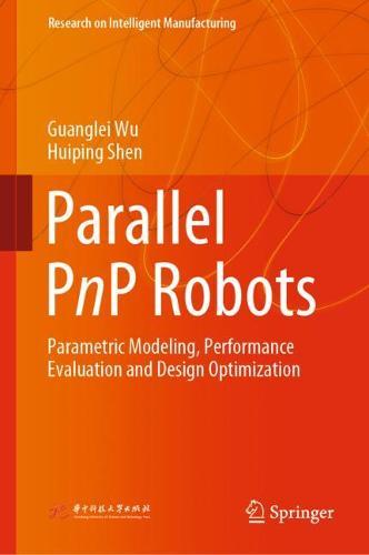 Parallel PnP Robots: Parametric Modeling, Performance Evaluation and Design Optimization  by Guanglei Wu at Abbey's Bookshop, 