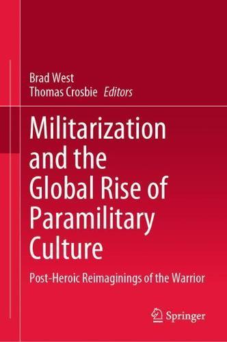 Militarization and the Global Rise of Paramilitary Culture: Post-Heroic Reimaginings of the Warrior  by Brad West at Abbey's Bookshop, 