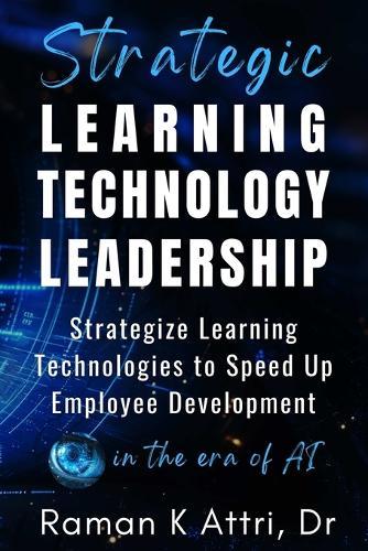 Strategic Learning Technology Leadership: Strategize Learning Technologies to Speed Up Employee Development in the Era of AI  by Raman K Attri at Abbey's Bookshop, 