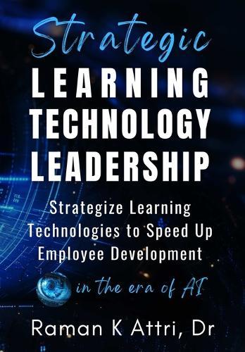 Strategic Learning Technology Leadership: Strategize Learning Technologies to Speed Up Employee Development in the Era of AI  by Raman K Attri at Abbey's Bookshop, 
